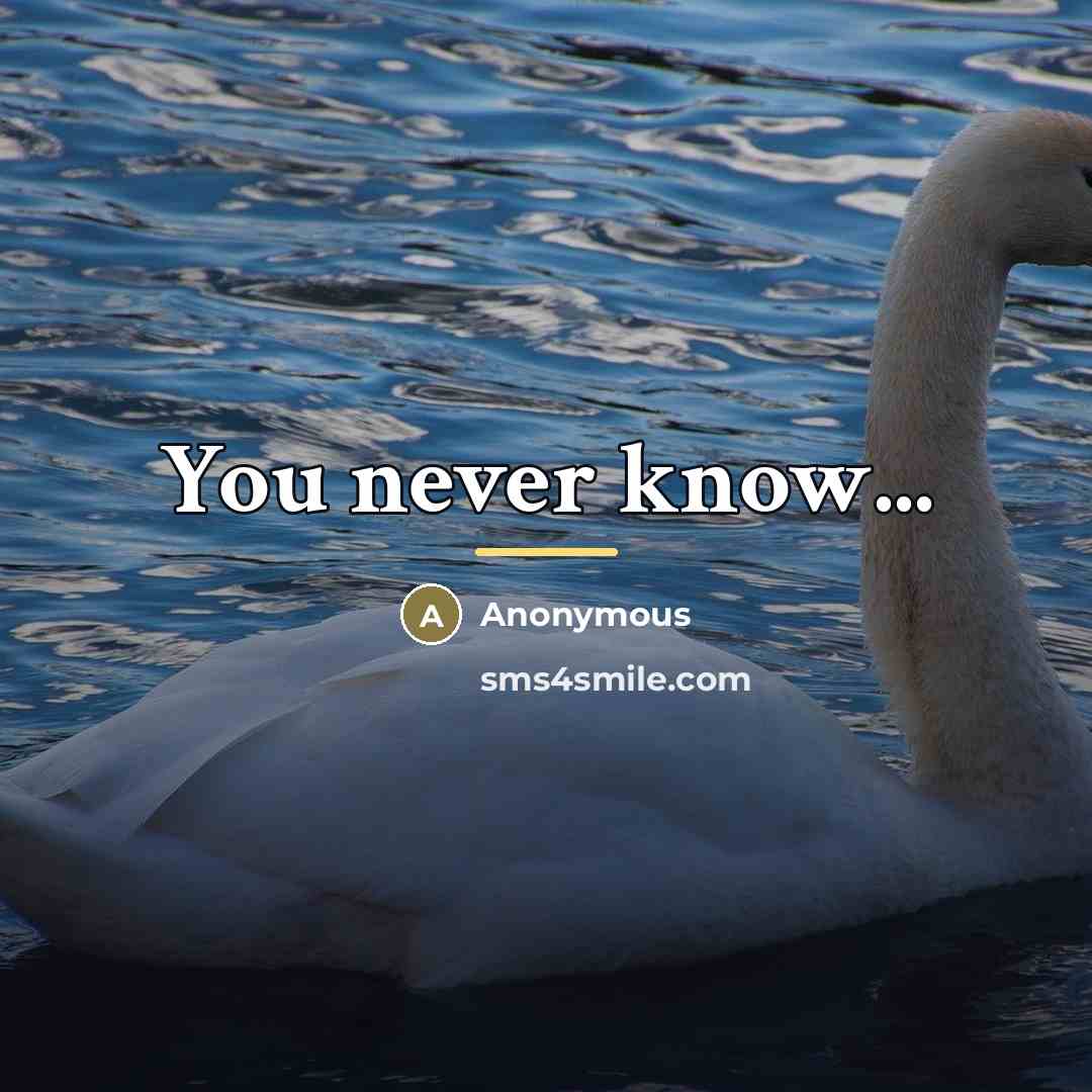 “You never know...…” quote by Anonymous