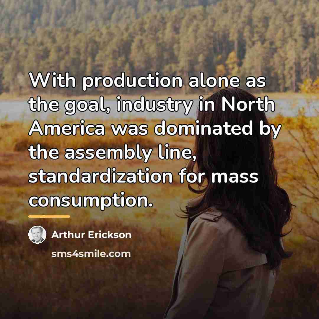 “With production alone as the goal, industry in North America…” quote by Arthur Erickson