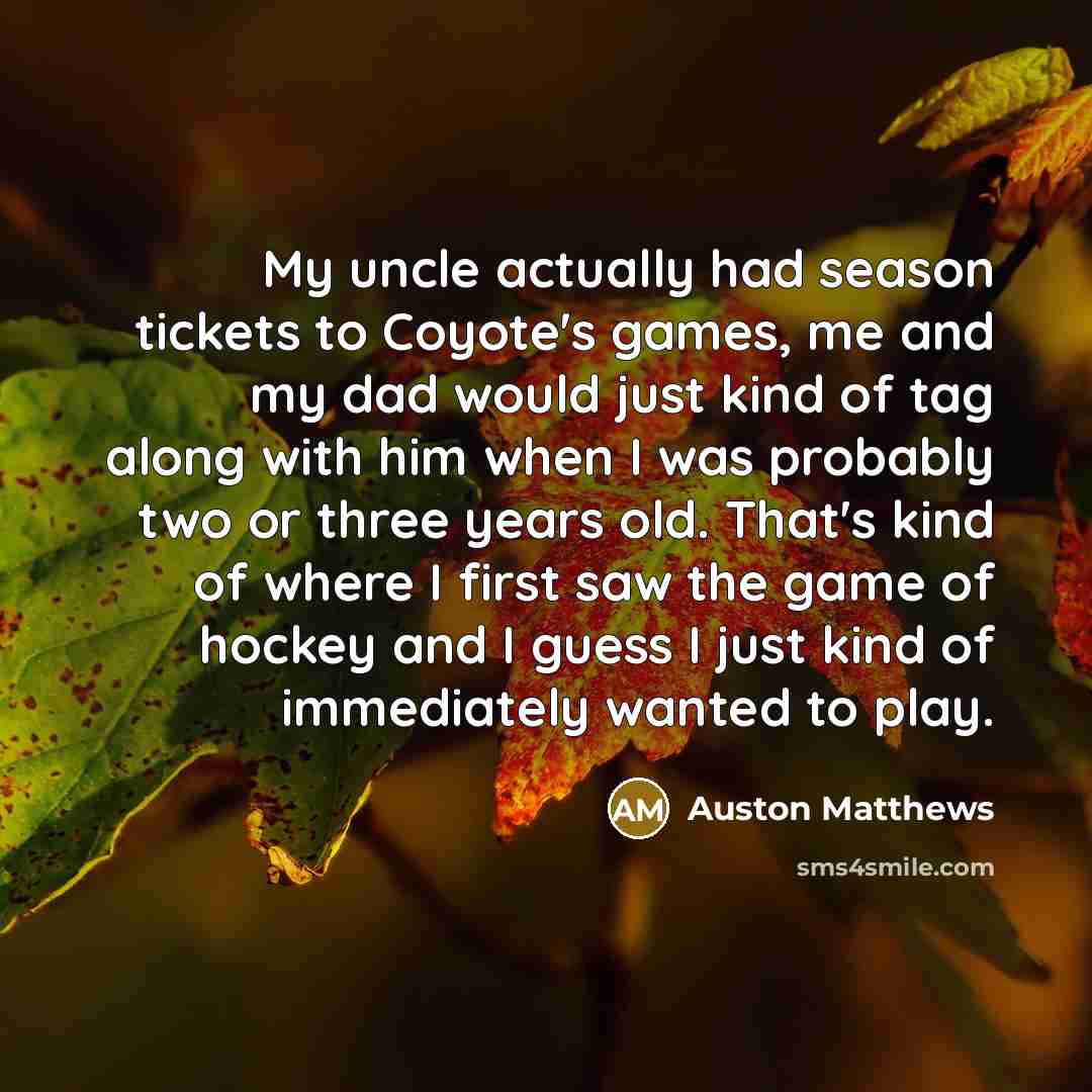 “My uncle actually had season tickets to Coyote's games, me…” quote by Auston Matthews