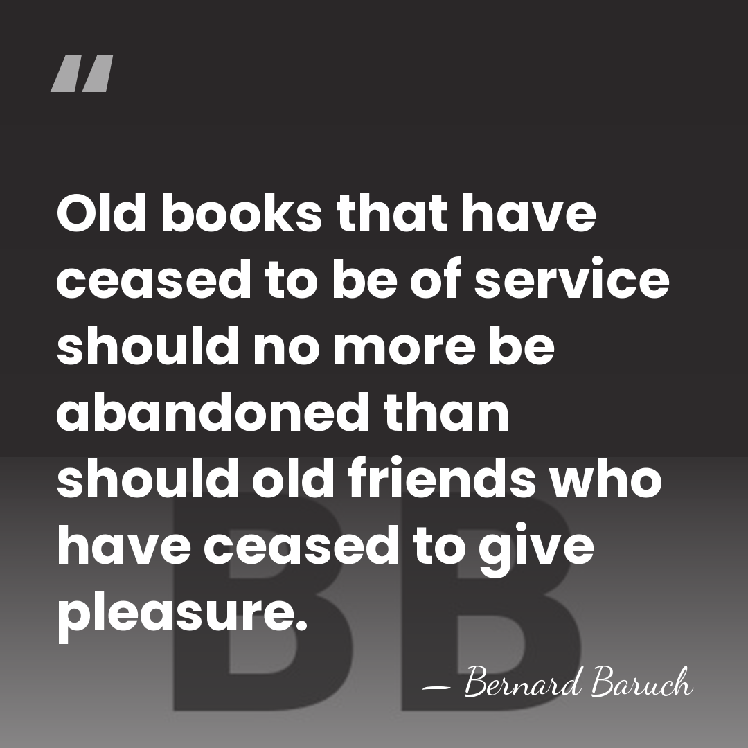 Old books that have ceased to be of service should no more&hellip; - Bernard Baruch