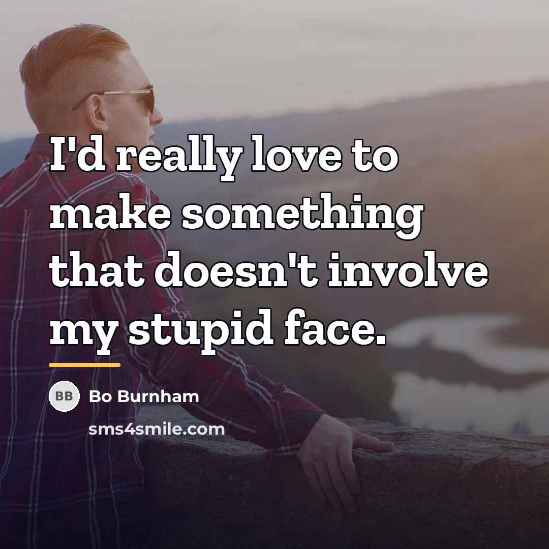 “I'd really love to make something that doesn't involve my…” quote by Bo Burnham