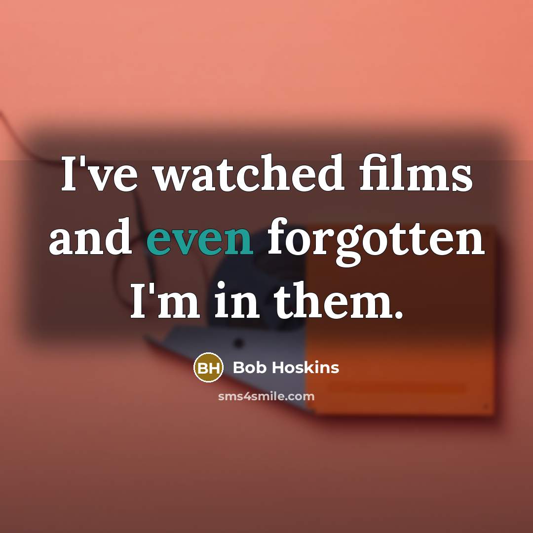 “I've watched films and even forgotten I'm in them.…” quote by Bob Hoskins
