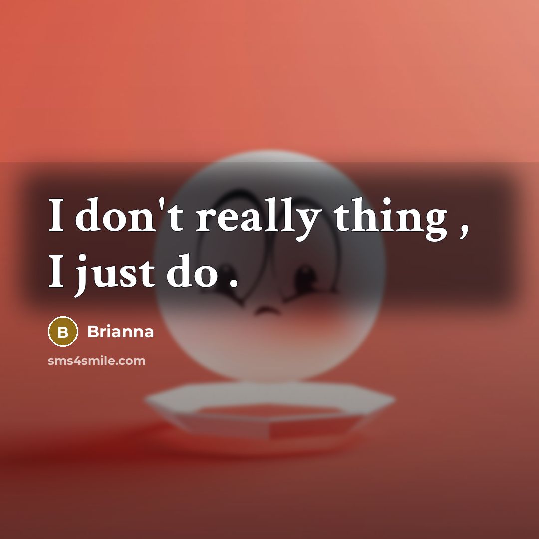 “I don't really thing , I just do .…” quote by Brianna