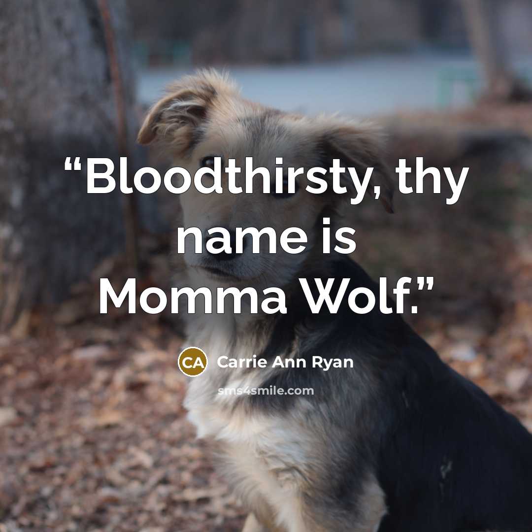 “Bloodthirsty, thy name is Momma Wolf.” quote by Carrie Ann Ryan