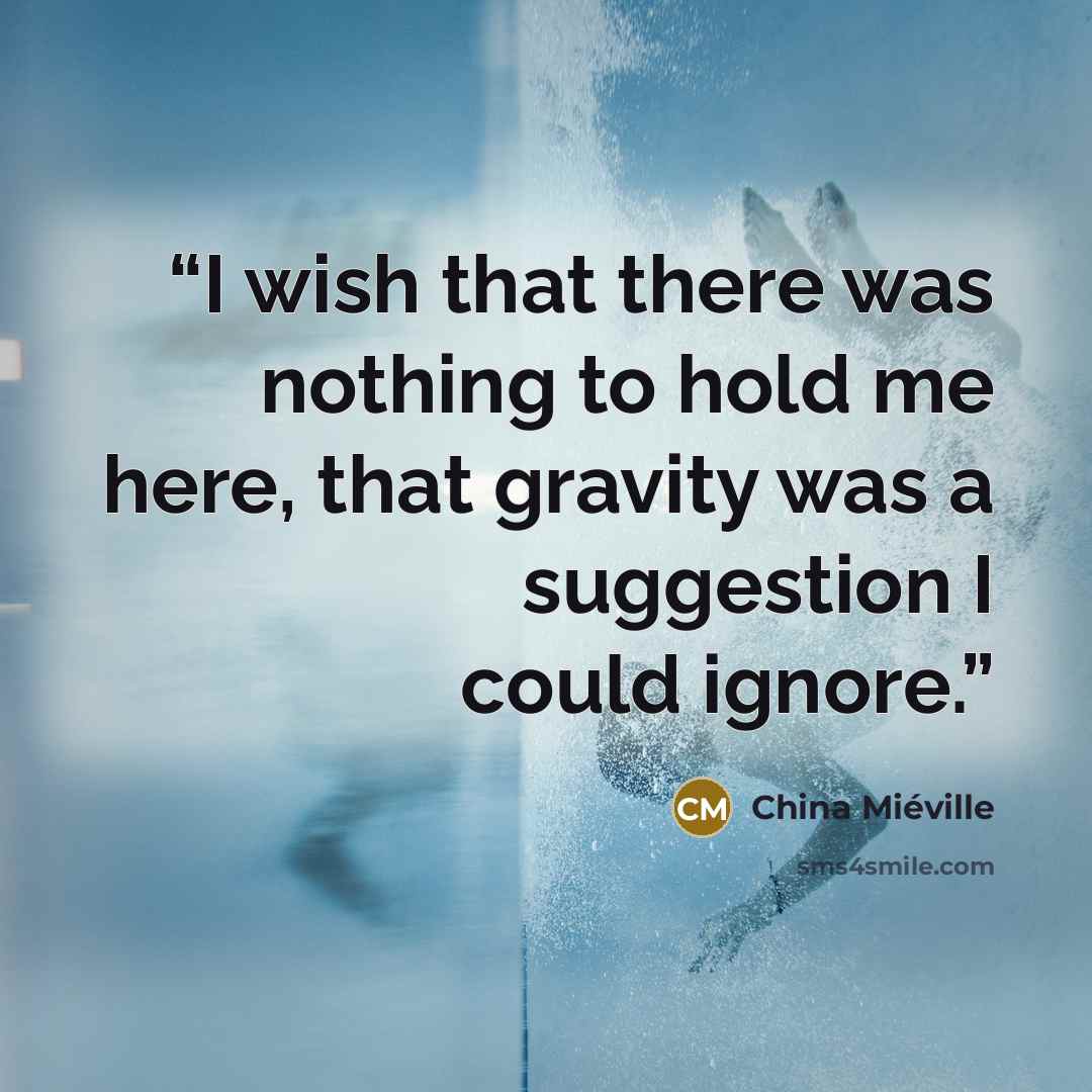 “I wish that there was nothing to hold me here, that gravity was a suggestion I could ignore.” quote by China Miéville