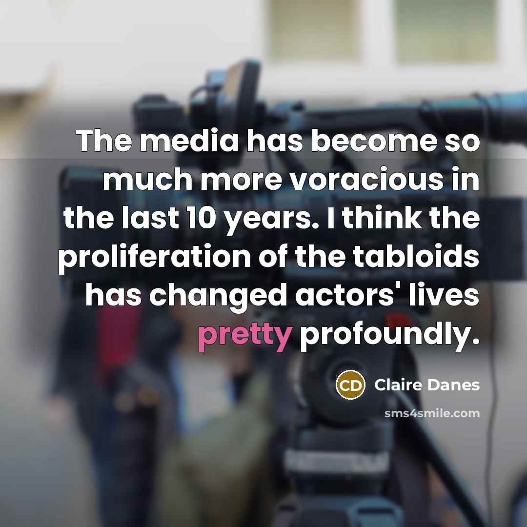 “The media has become so much more voracious in the…” quote by Claire Danes