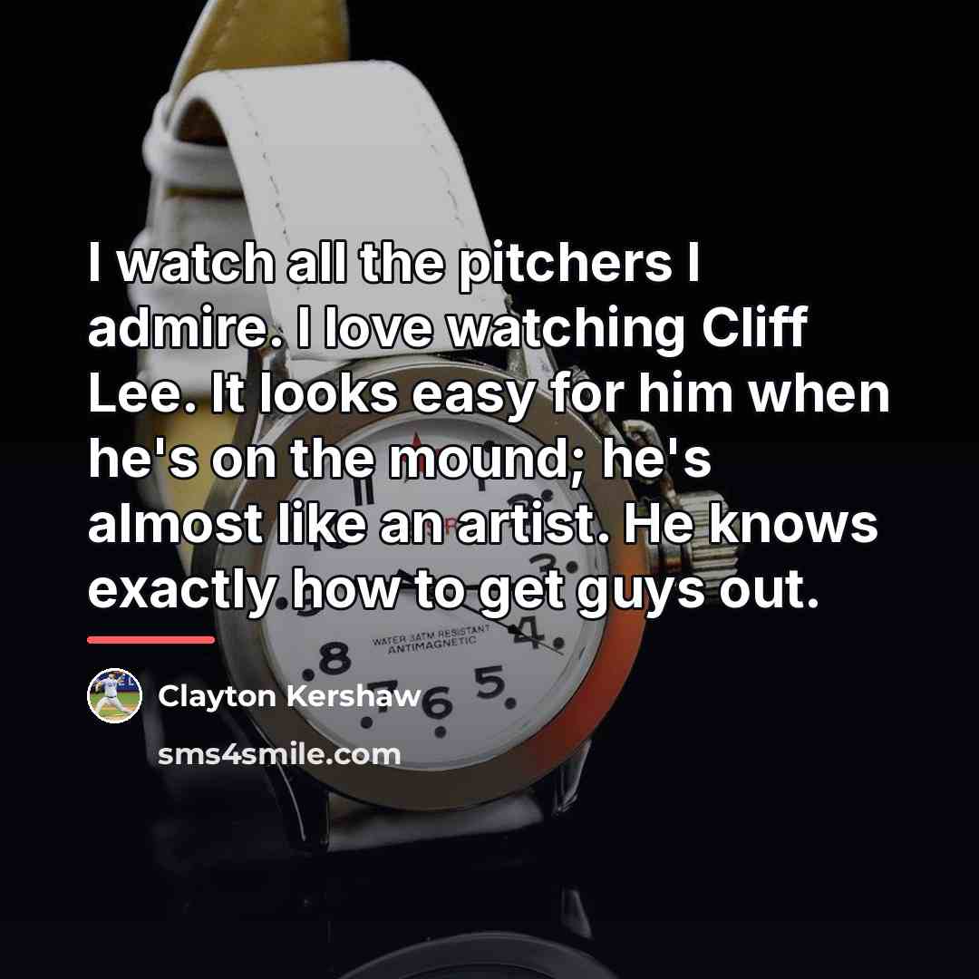 “I watch all the pitchers I admire. I love watching…” quote by Clayton Kershaw