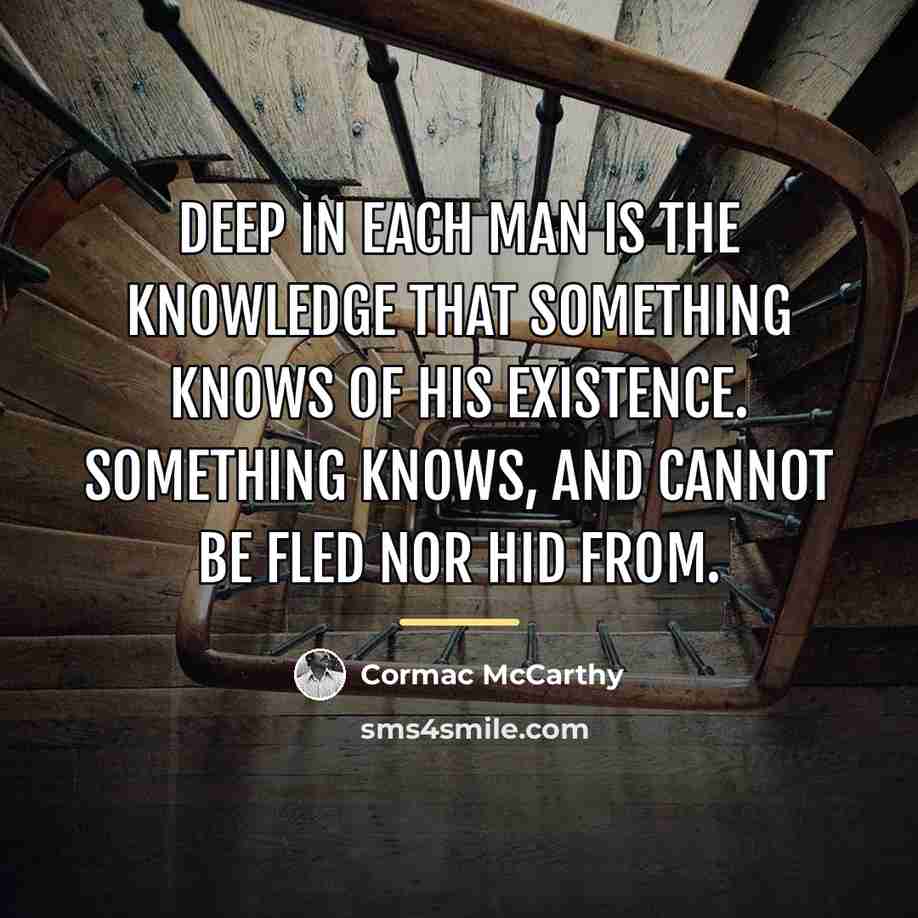 “Deep in each man is the knowledge that something knows…” quote by Cormac McCarthy