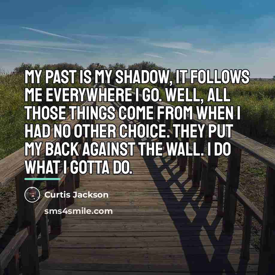 “My past is my shadow, it follows me everywhere I…” quote by Curtis Jackson
