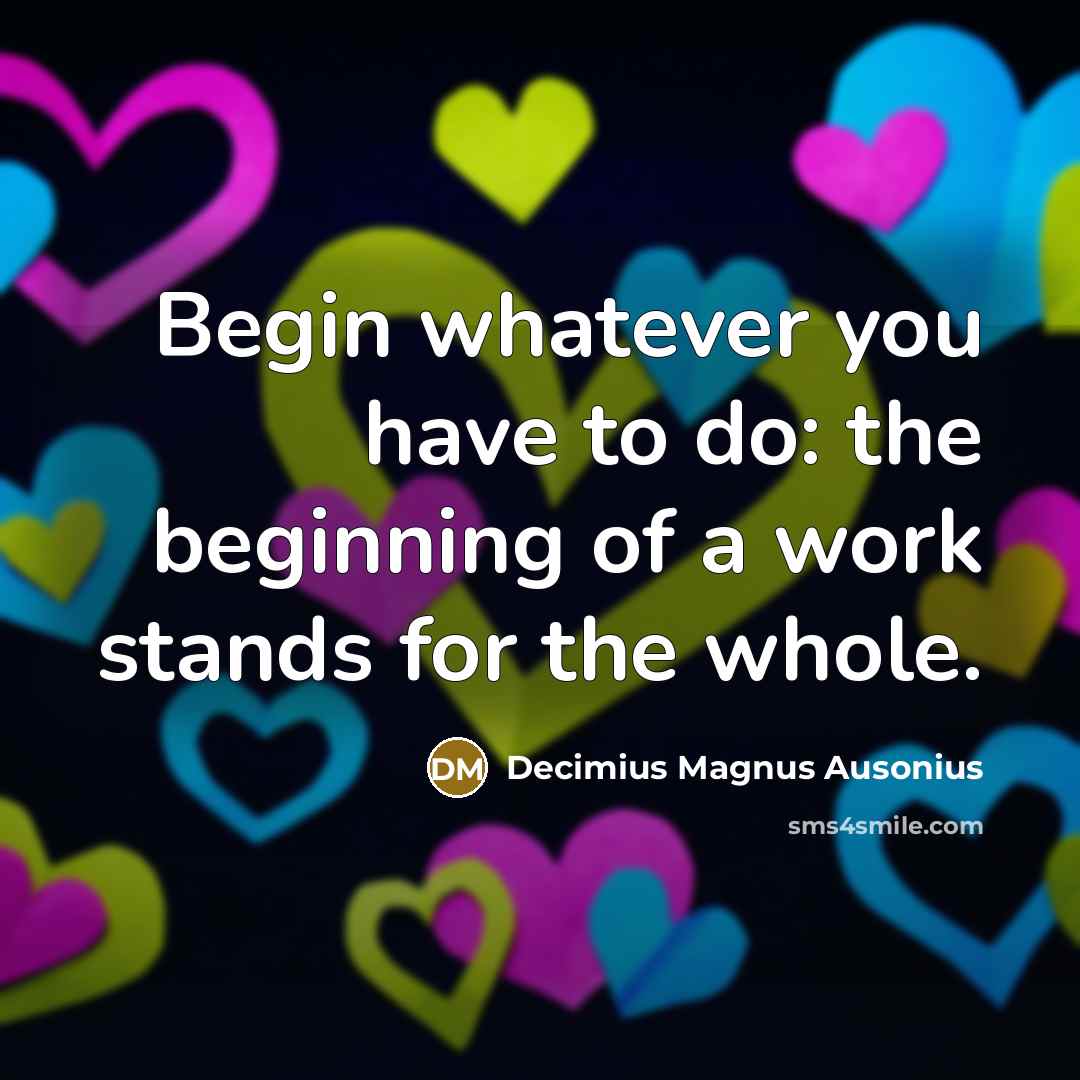 “Begin whatever you have to do: the beginning of a…” quote by Decimius Magnus Ausonius