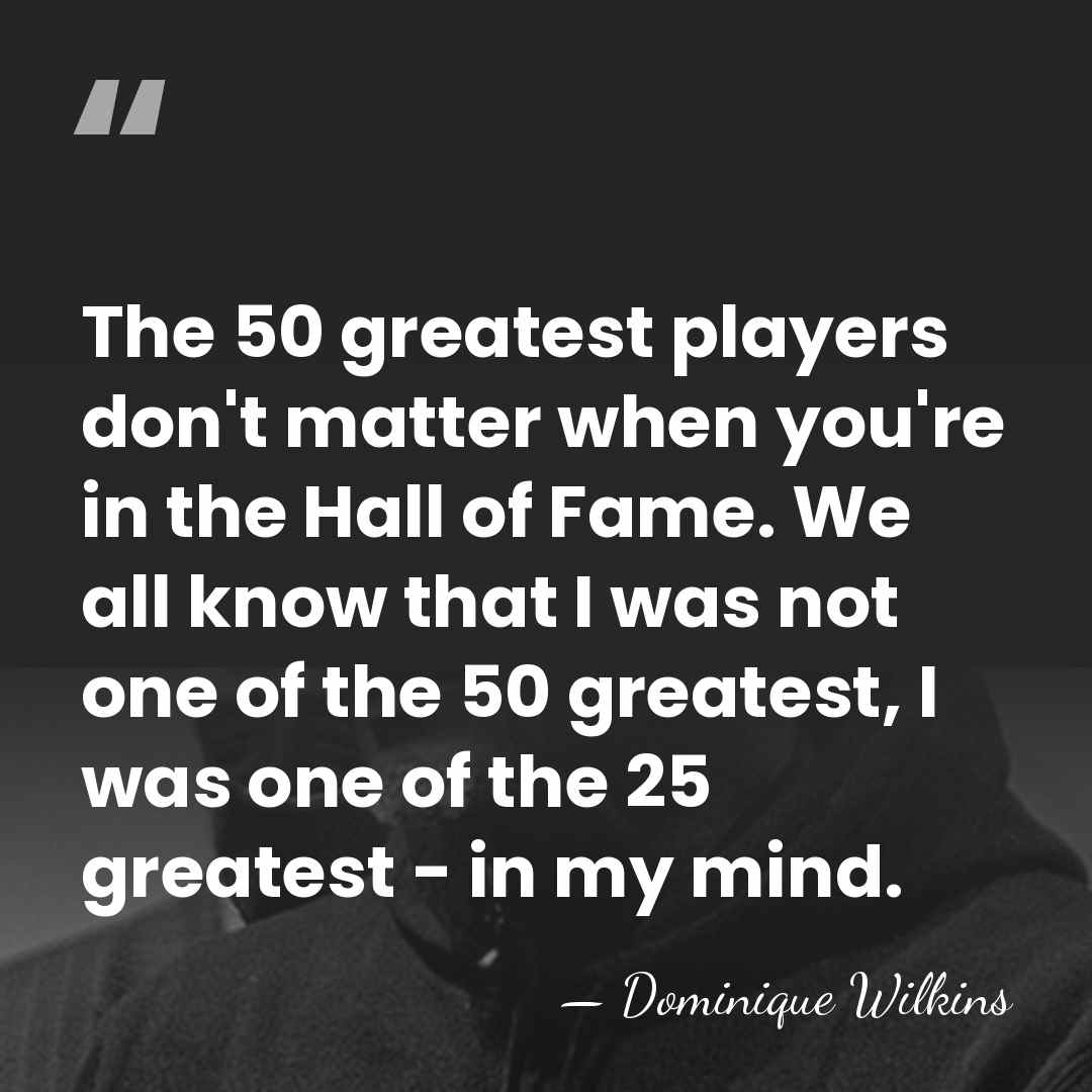 The 50 greatest players don't matter when you're in the Hall of&hellip; - Dominique Wilkins