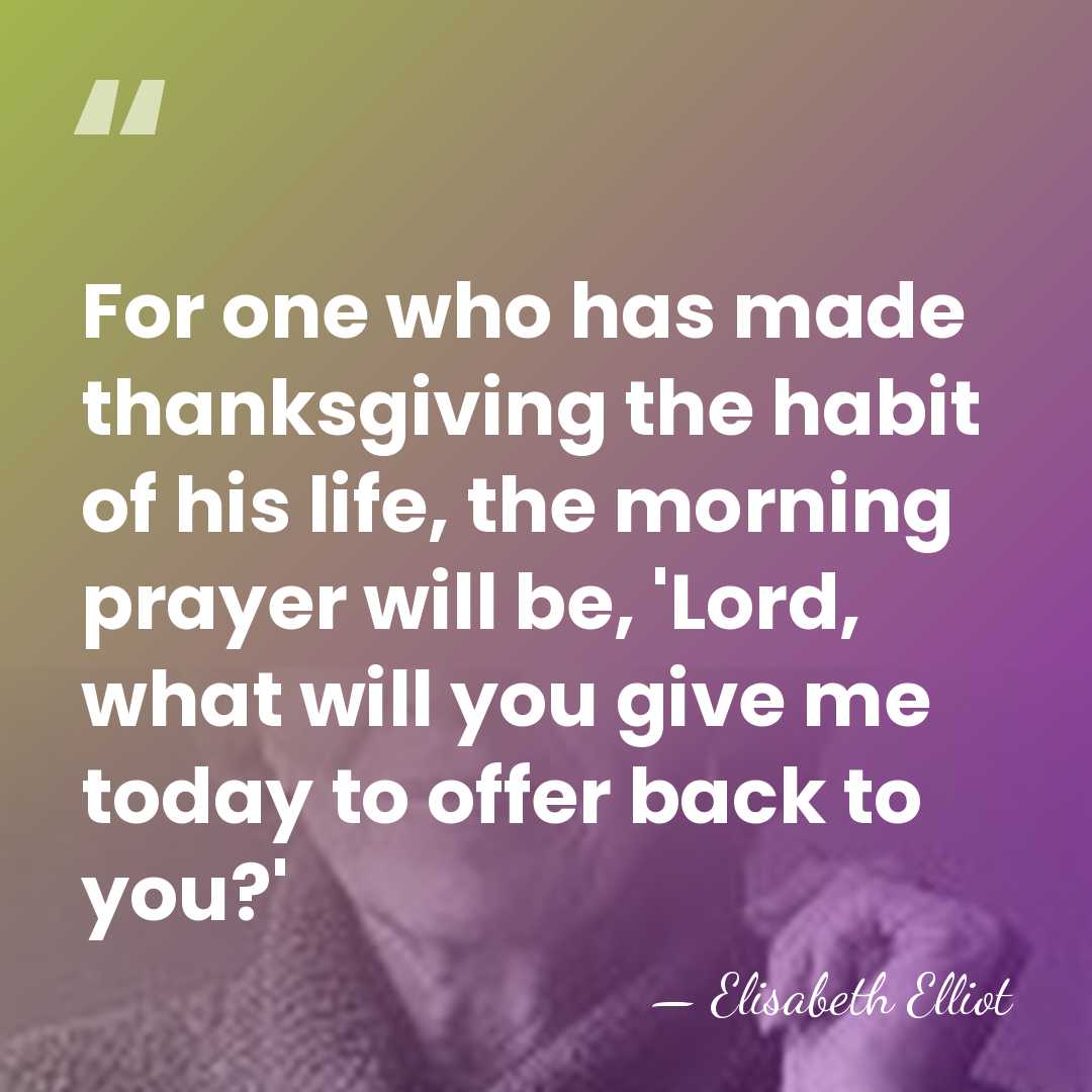 For one who has made thanksgiving the habit of his life, the&hellip; - Elisabeth Elliot