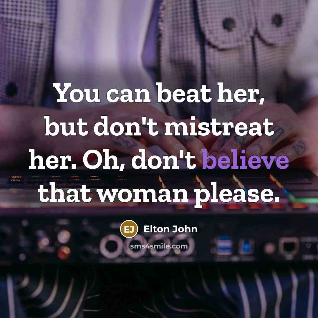 “You can beat her, but don't mistreat her. Oh, don't…” quote by Elton John