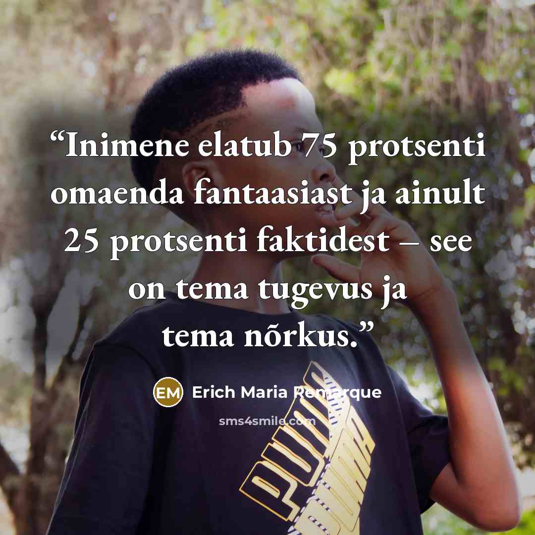 “Inimene elatub 75 protsenti omaenda fantaasiast ja ainult 25 protsenti faktidest – see on tema tugevus ja tema nõrkus.” quote by Erich Maria Remarque