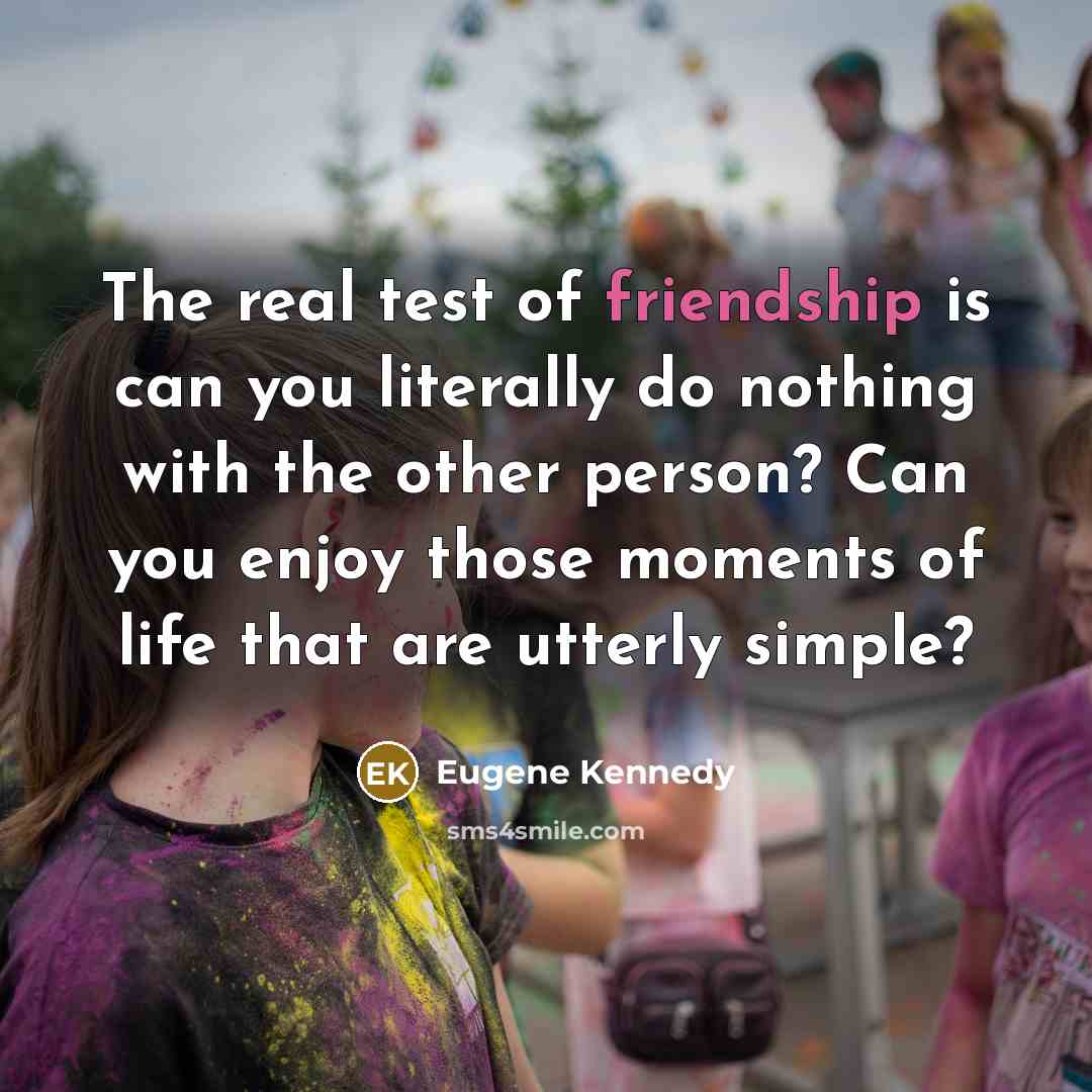 “The real test of friendship is can you literally do…” quote by Eugene Kennedy