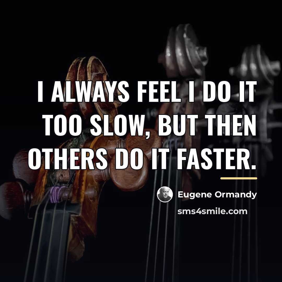 “I always feel I do it too slow, but then…” quote by Eugene Ormandy