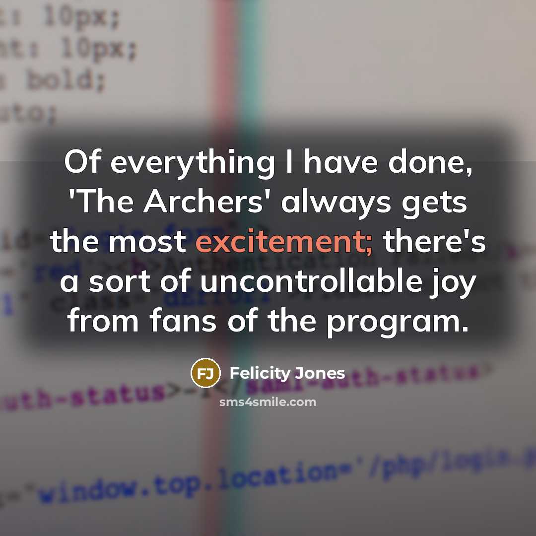 “Of everything I have done, 'The Archers' always gets the…” quote by Felicity Jones
