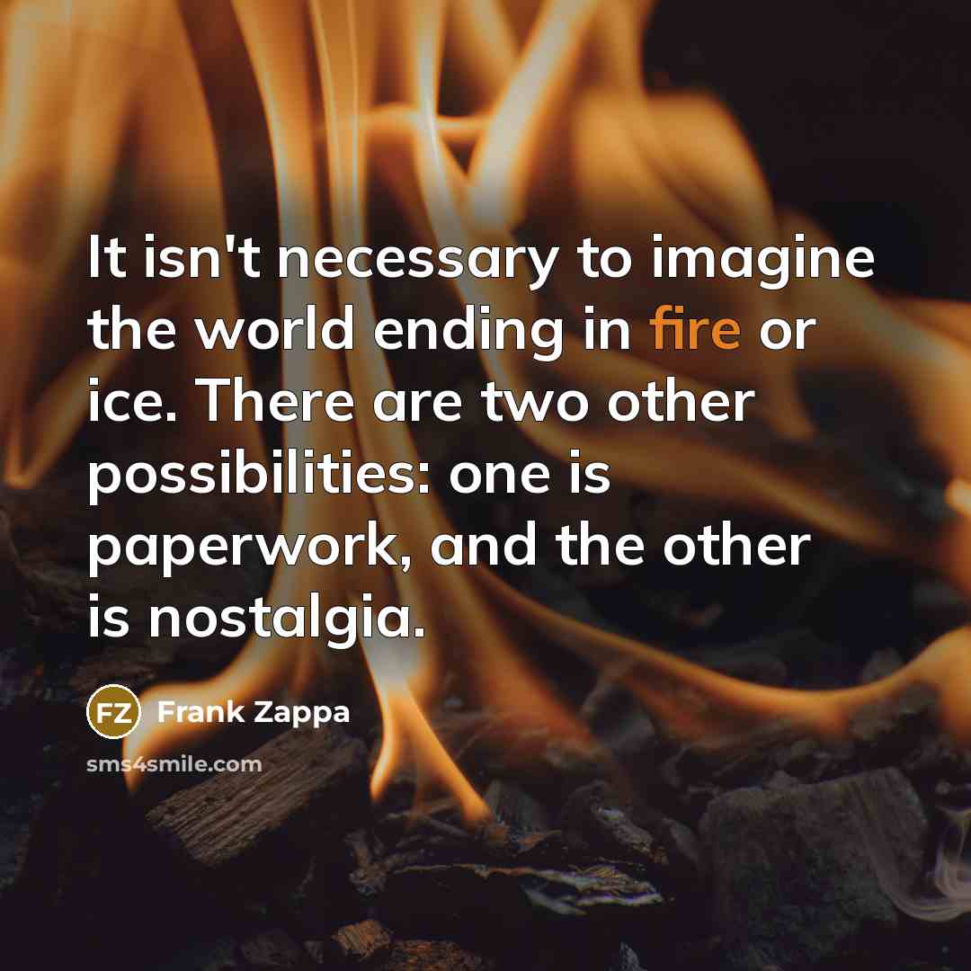 “It isn't necessary to imagine the world ending in fire…” quote by Frank Zappa