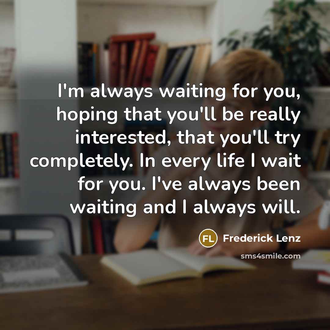 “I'm always waiting for you, hoping that you'll be really…” quote by Frederick Lenz