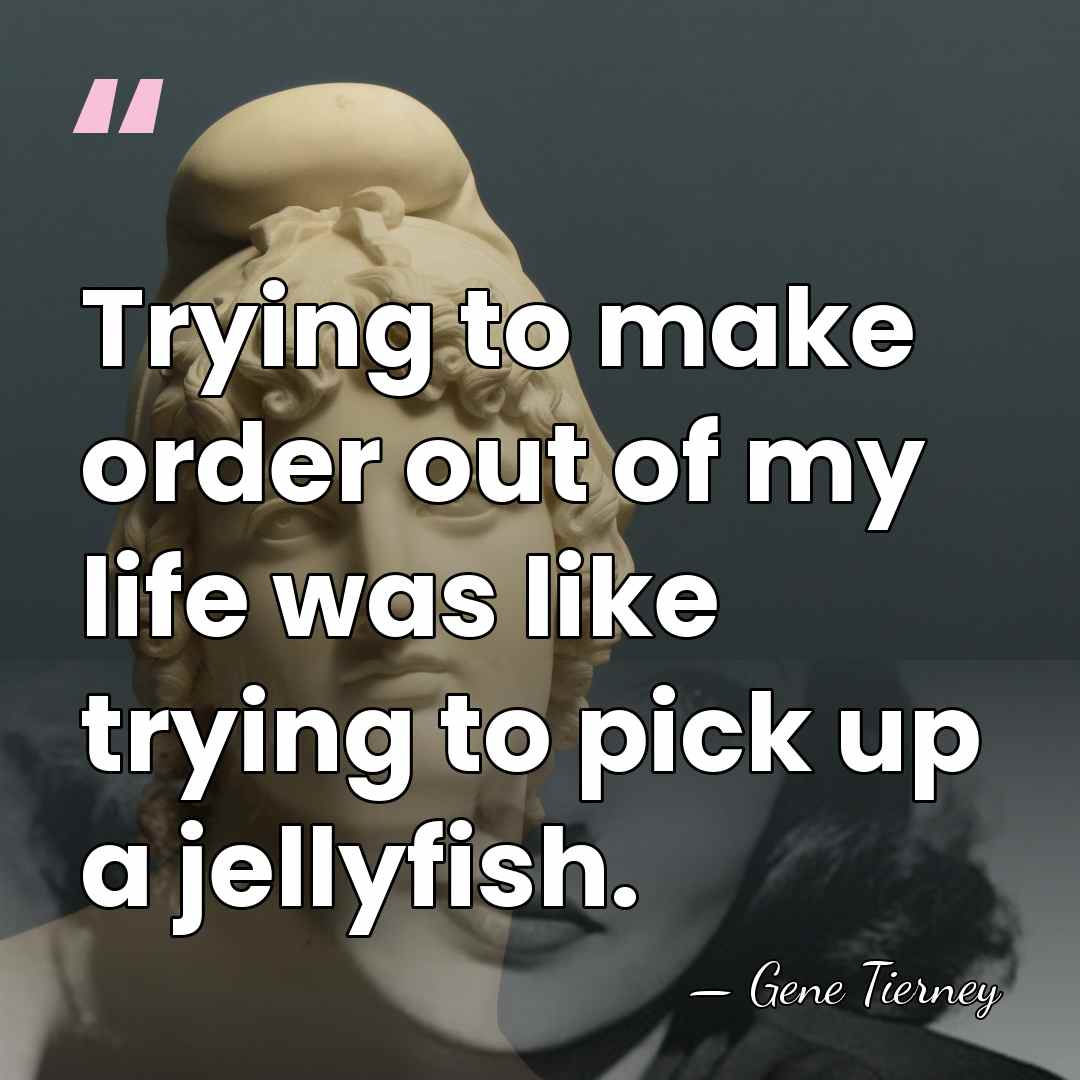 Trying to make order out of my life was like trying to&hellip; - Gene Tierney