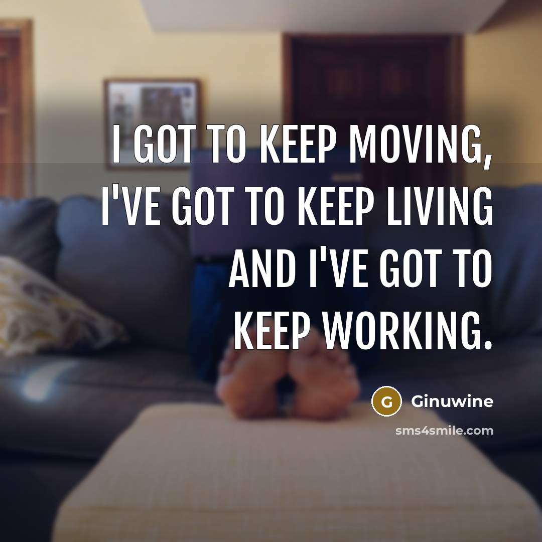 “I got to keep moving, I've got to keep living…” quote by Ginuwine
