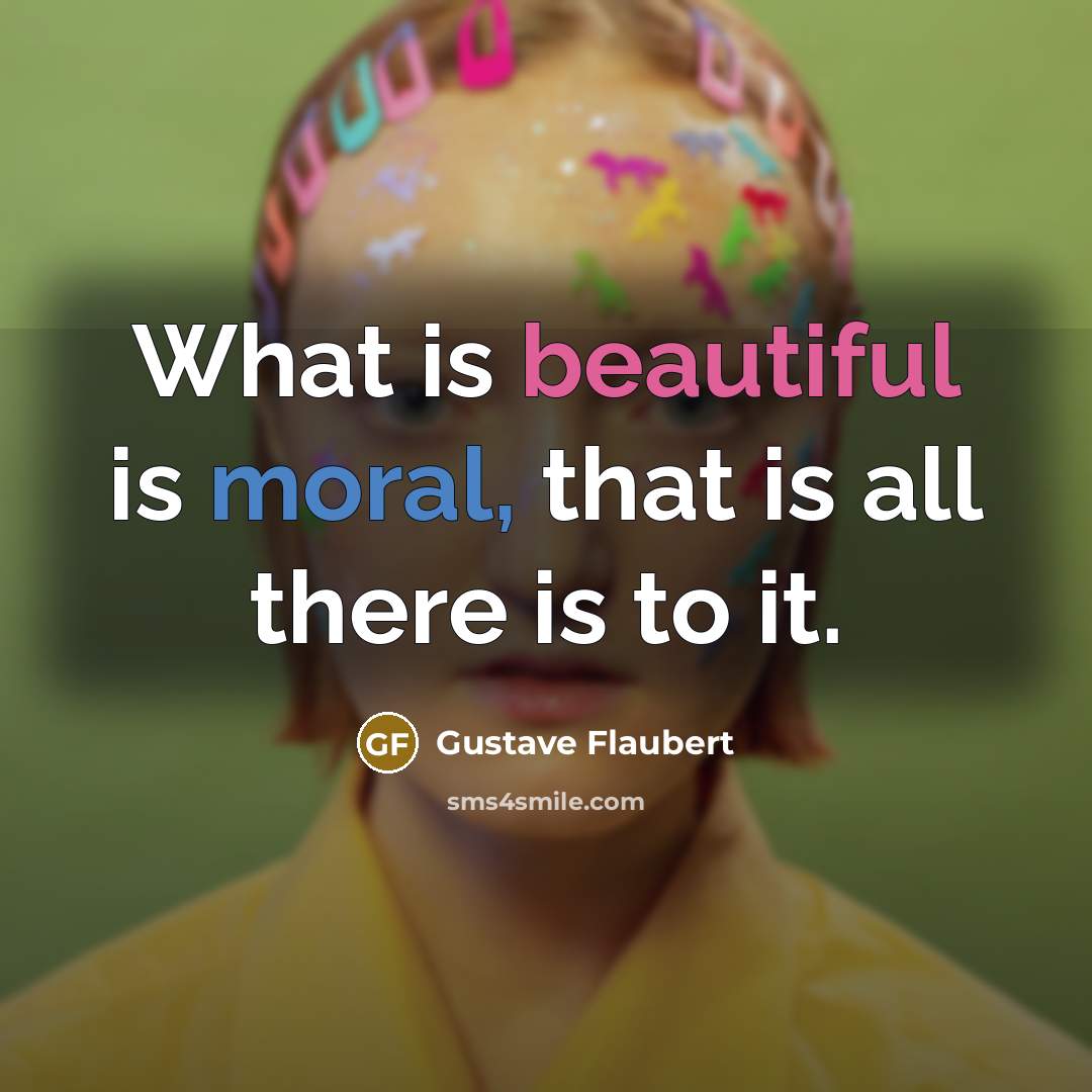 “What is beautiful is moral, that is all there is…” quote by Gustave Flaubert