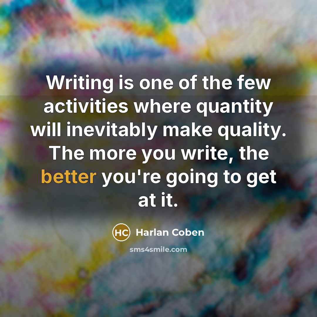 “Writing is one of the few activities where quantity will…” quote by Harlan Coben