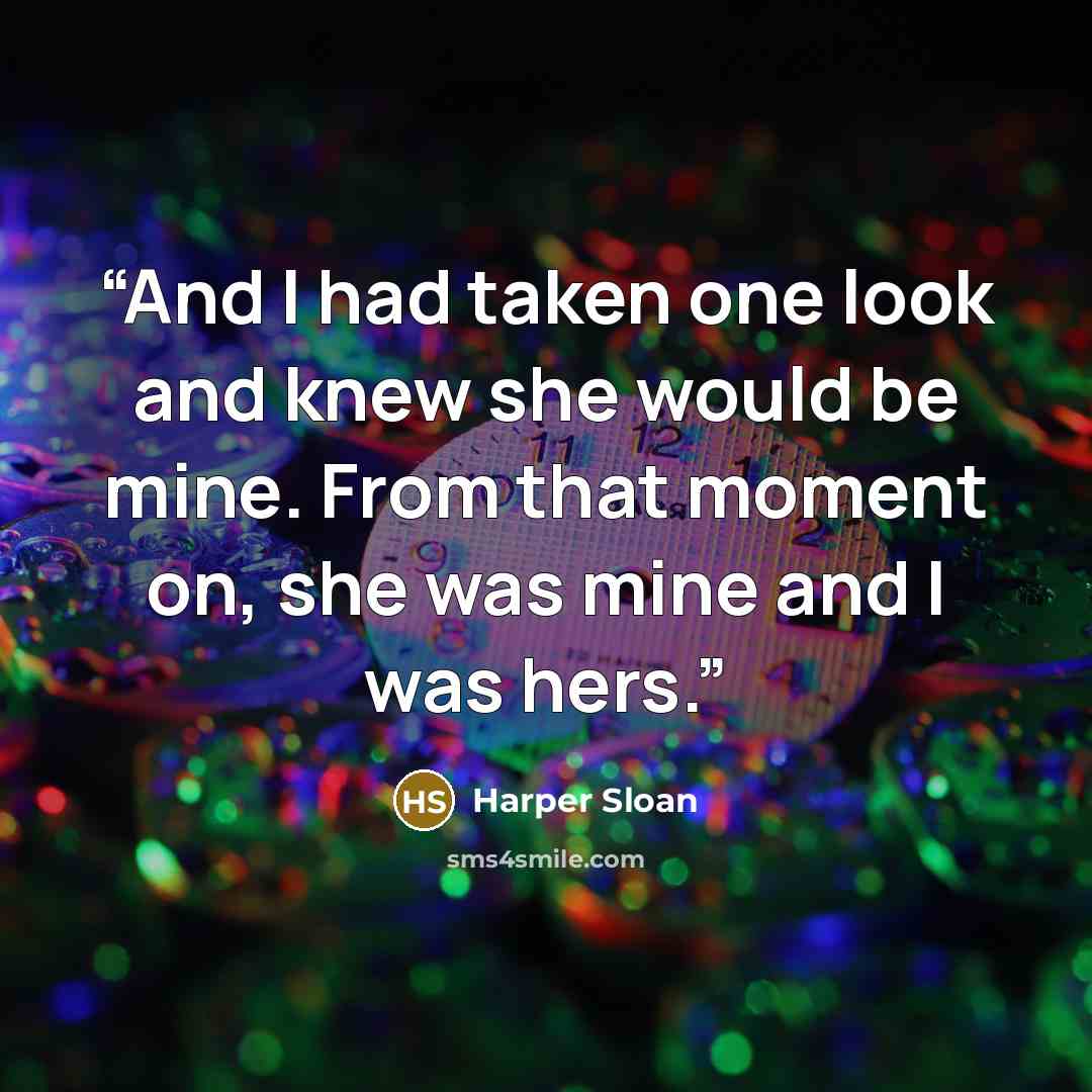 “And I had taken one look and knew she would be mine. From that moment on, she was mine and I was hers.” quote by Harper Sloan