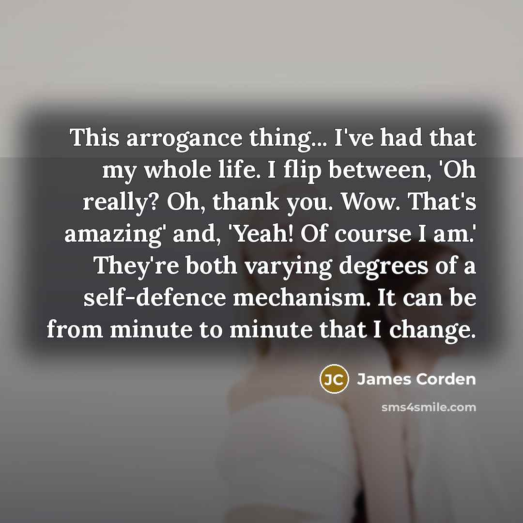 “This arrogance thing... I've had that my whole life. I…” quote by James Corden
