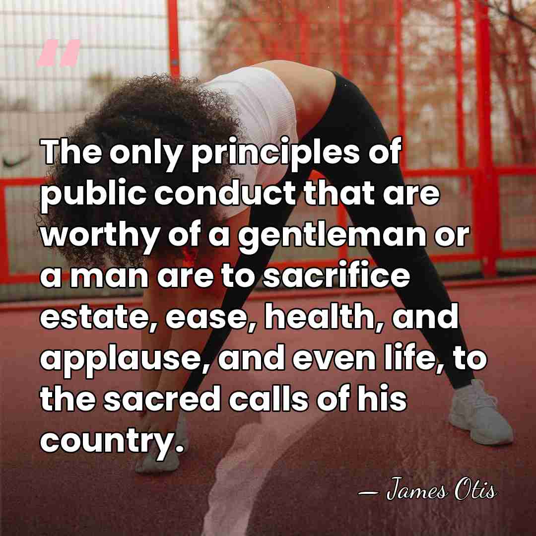 The only principles of public conduct that are worthy of a gentleman&hellip; - James Otis