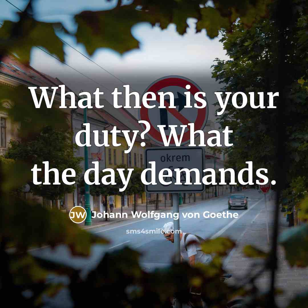 “What then is your duty? What the day demands.…” quote by Johann Wolfgang von Goethe