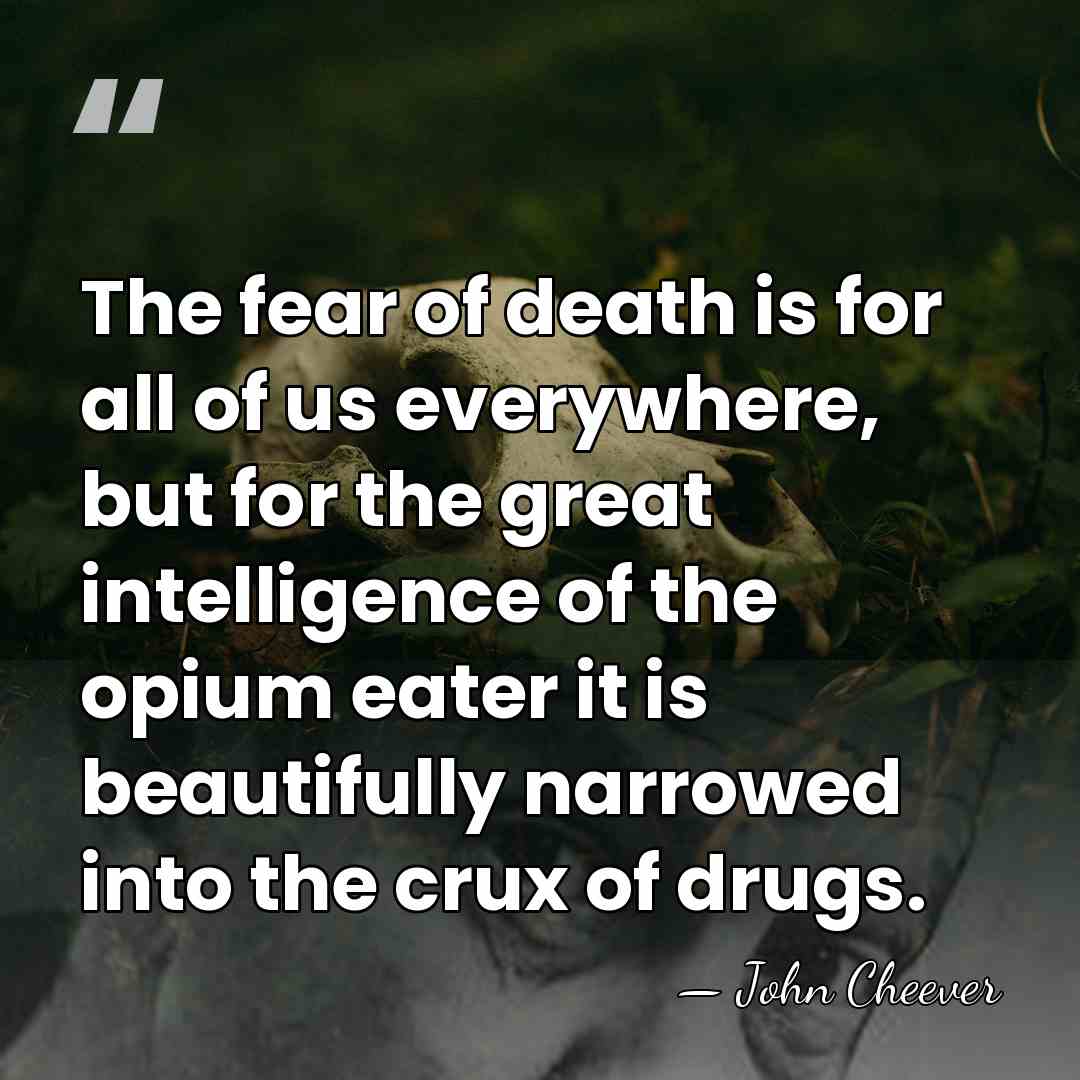 The fear of death is for all of us everywhere, but for&hellip; - John Cheever