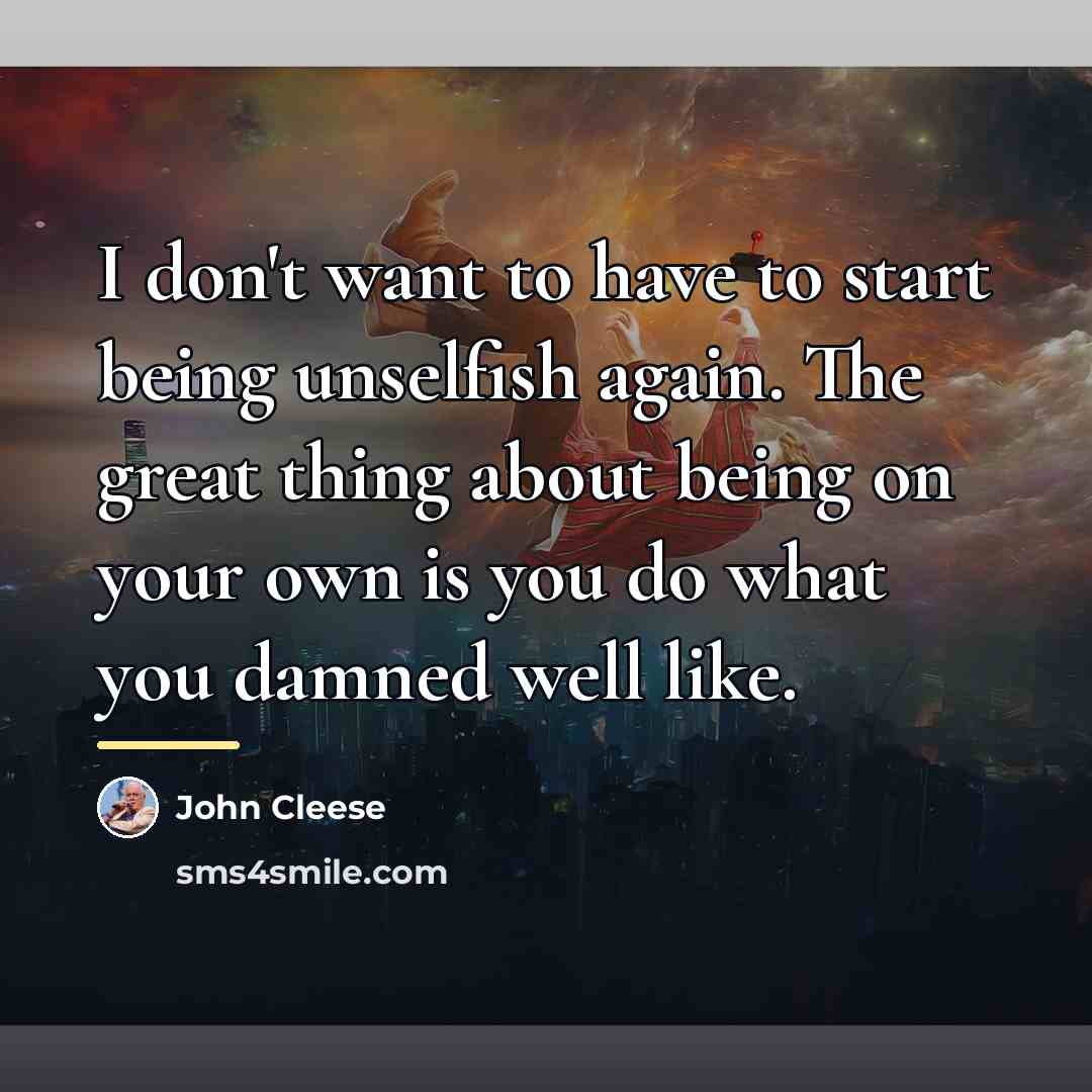 “I don't want to have to start being unselfish again.…” quote by John Cleese