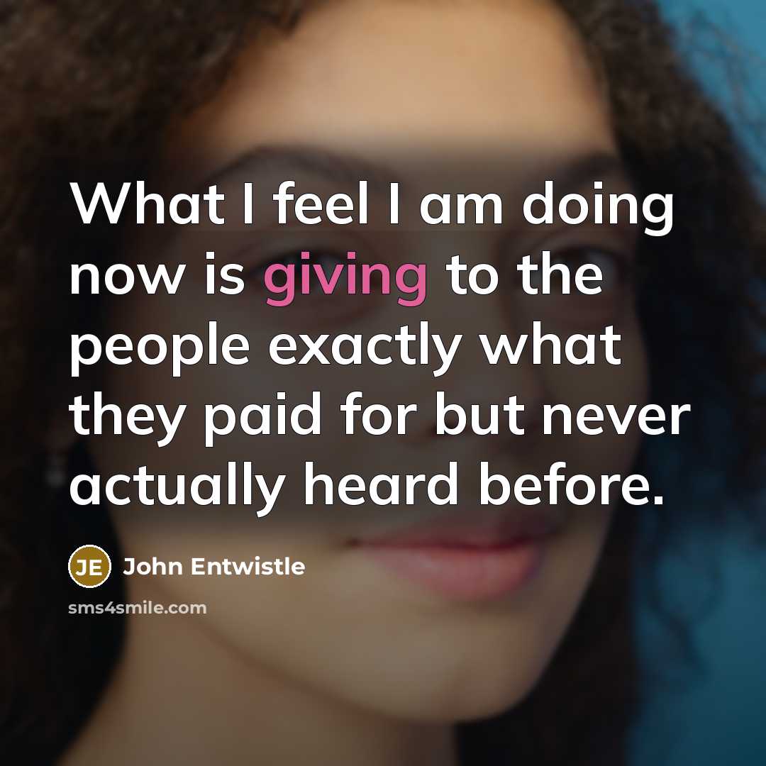 “What I feel I am doing now is giving to…” quote by John Entwistle
