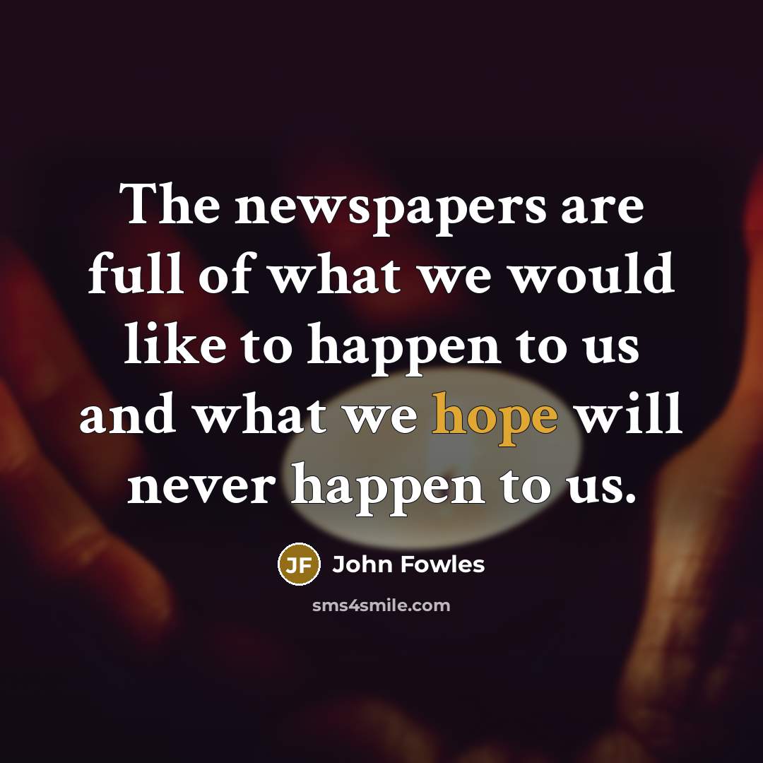 “The newspapers are full of what we would like to…” quote by John Fowles