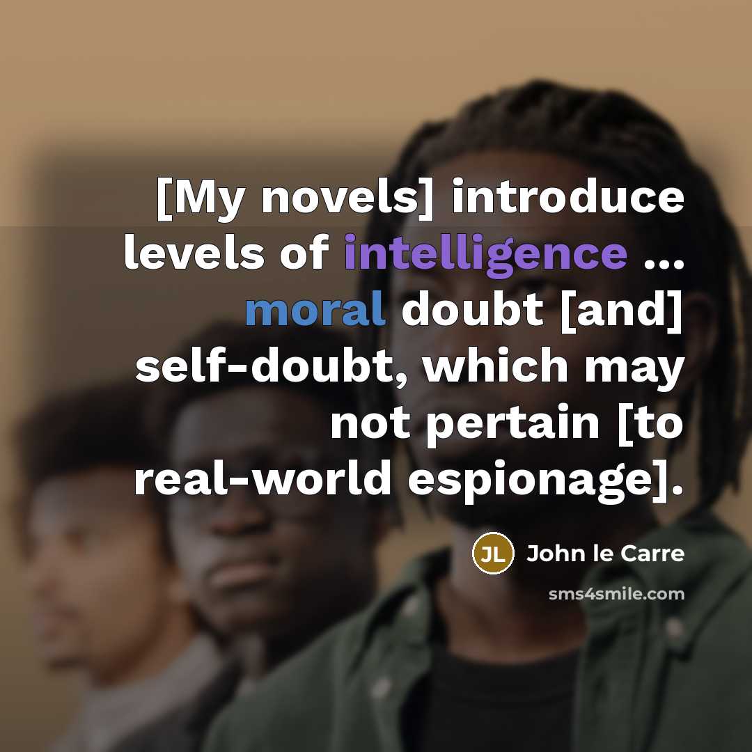 “[My novels] introduce levels of intelligence ... moral doubt [and]…” quote by John le Carre