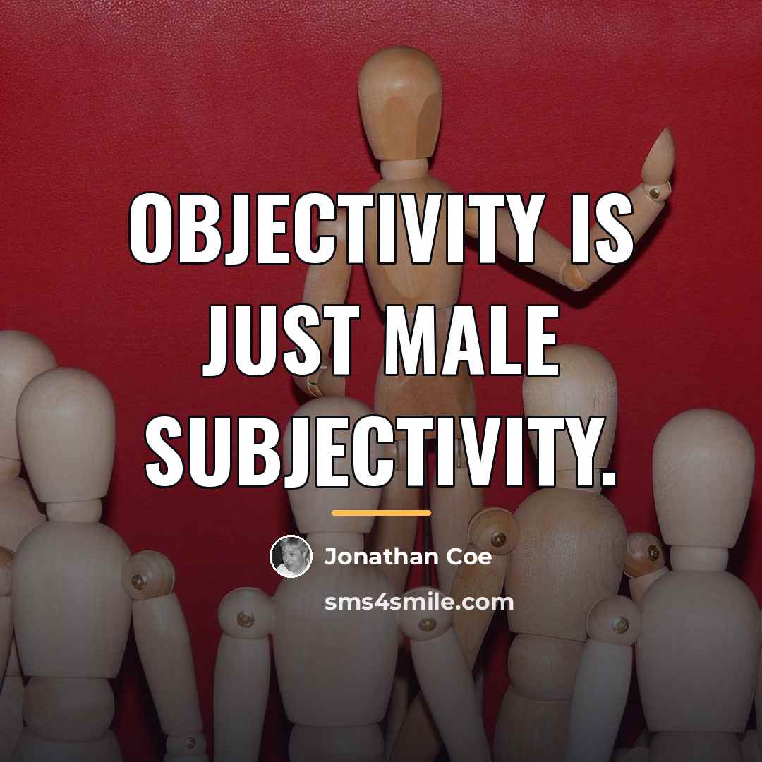 “Objectivity is just male subjectivity.…” quote by Jonathan Coe