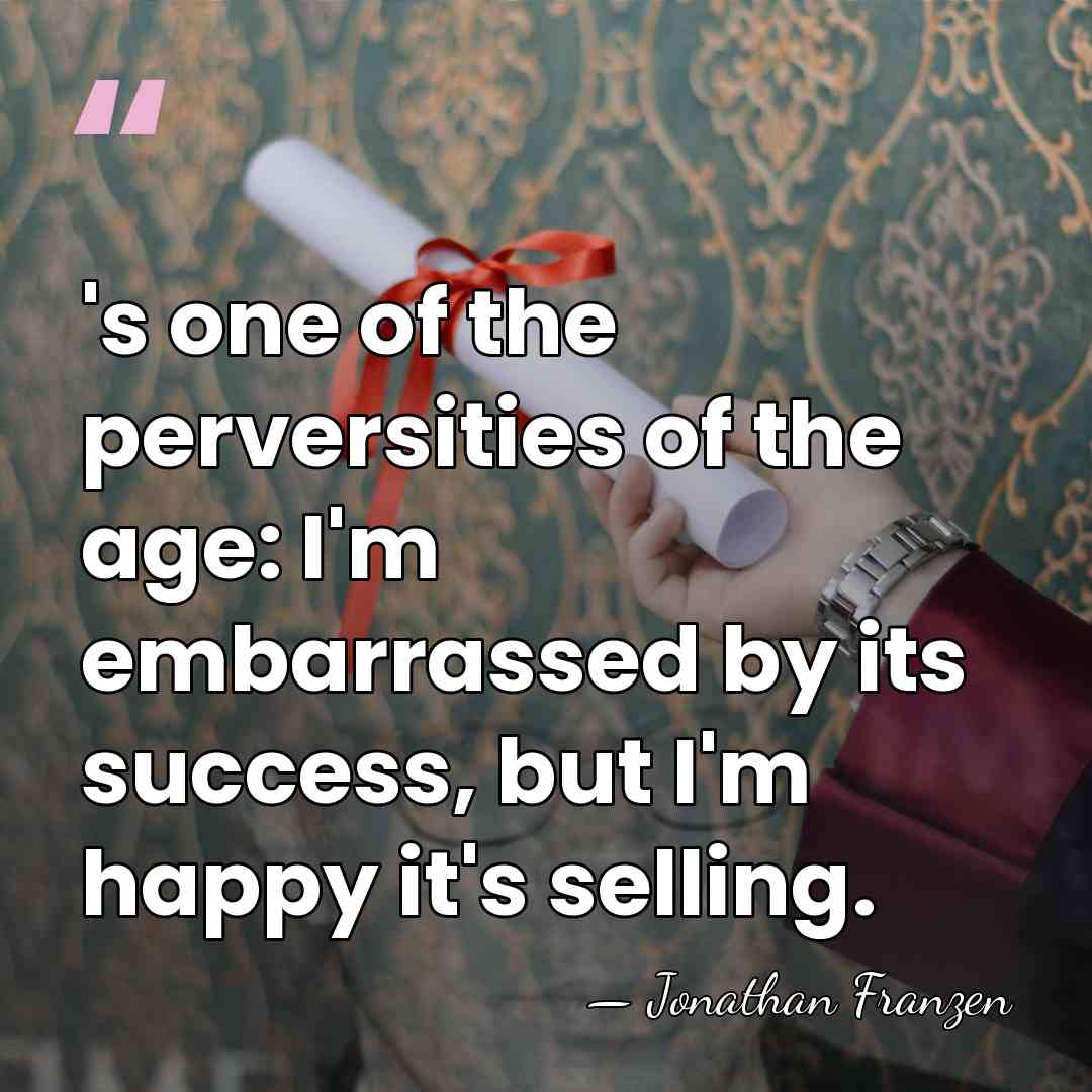 's one of the perversities of the age: I'm embarrassed by its&hellip; - Jonathan Franzen