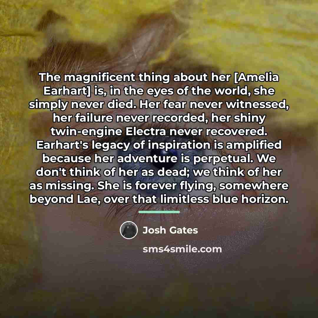 “The magnificent thing about her [Amelia Earhart] is, in the…” quote by Josh Gates