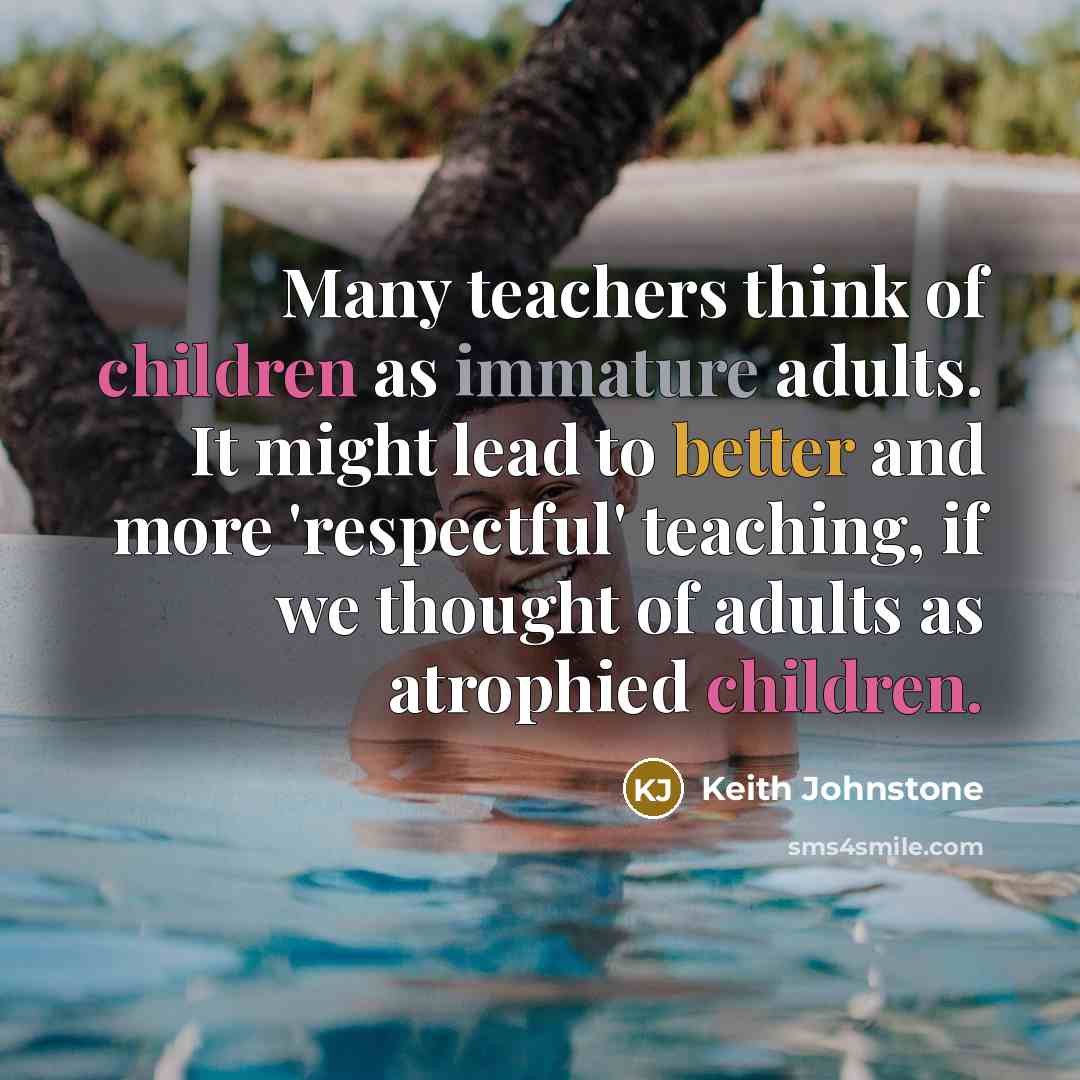 “Many teachers think of children as immature adults. It might…” quote by Keith Johnstone