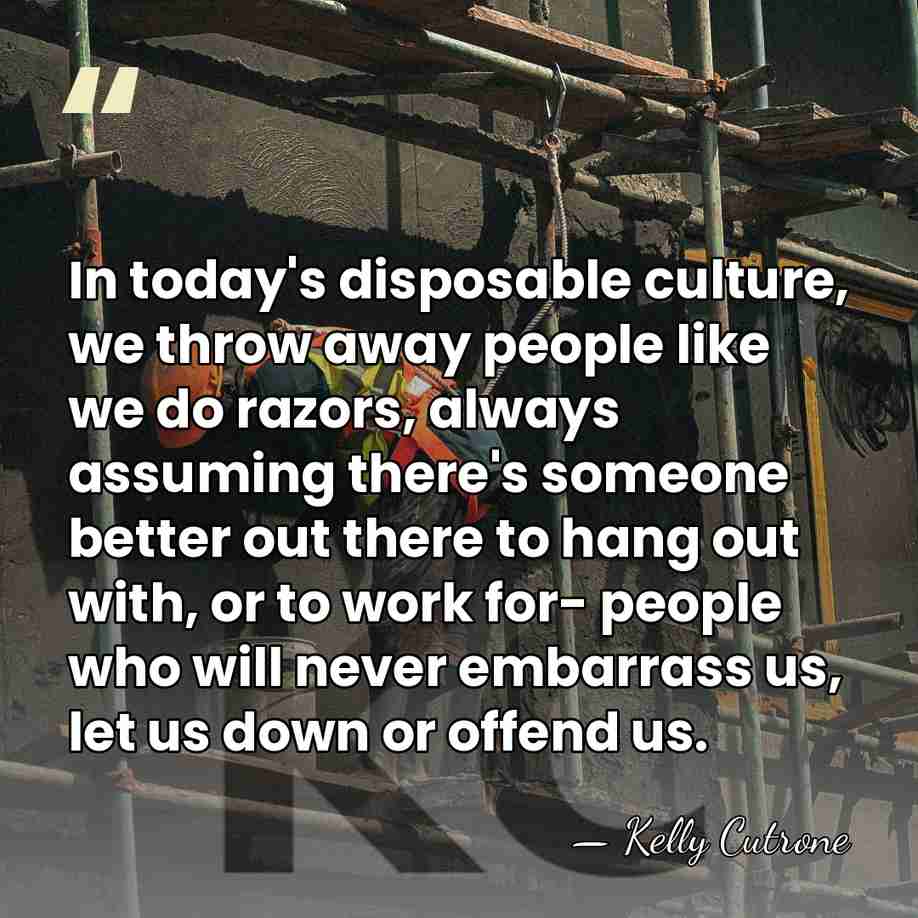In today's disposable culture, we throw away people like we do razors,&hellip; - Kelly Cutrone