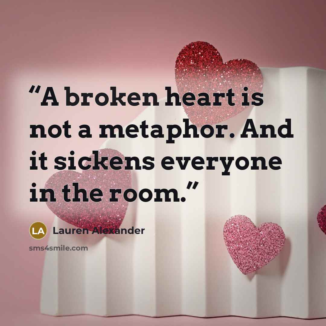 “A broken heart is not a metaphor. And it sickens everyone in the room.” quote by Lauren Alexander