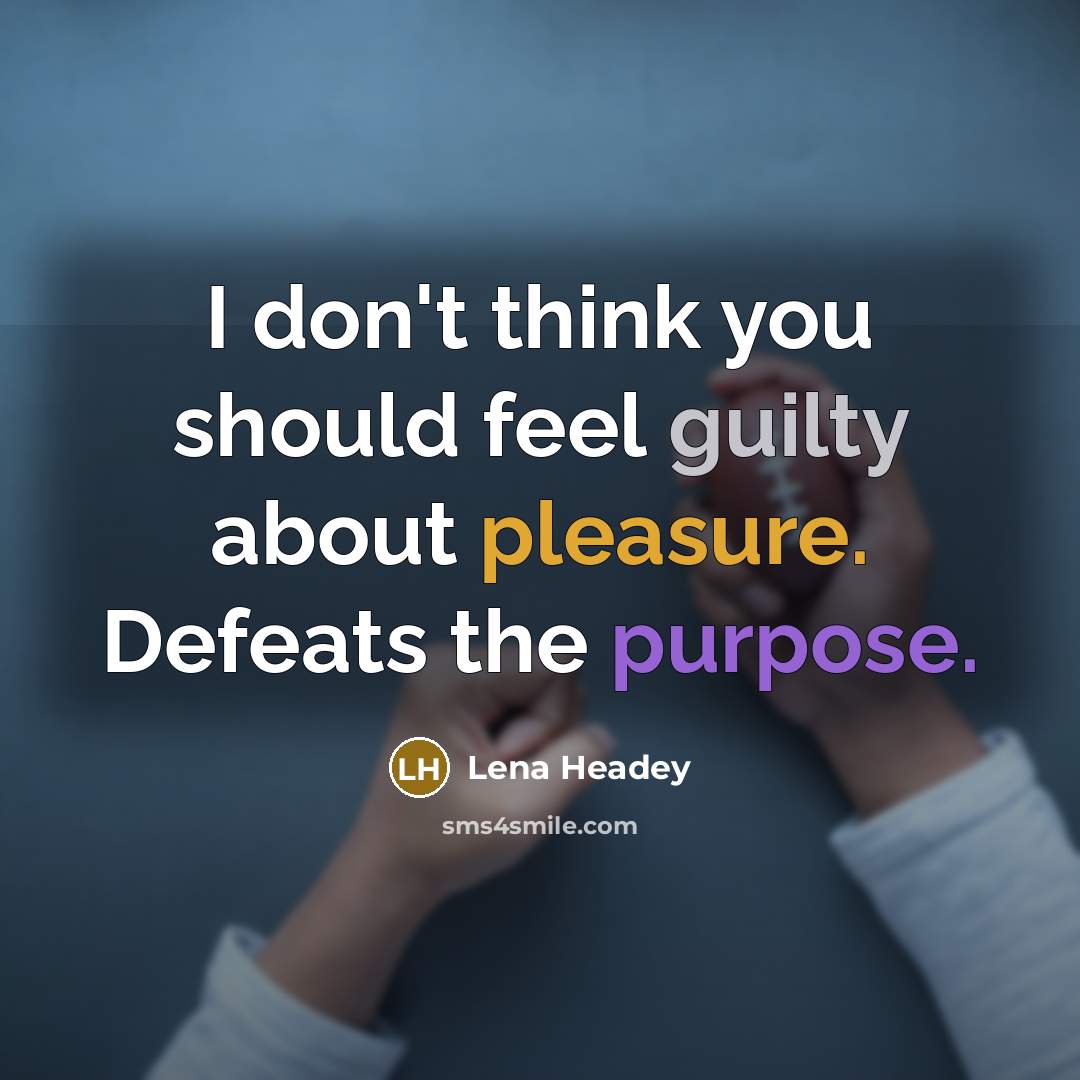 “I don't think you should feel guilty about pleasure. Defeats…” quote by Lena Headey