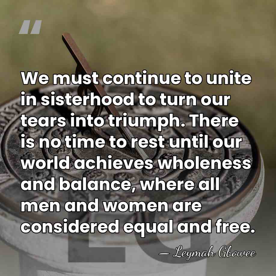We must continue to unite in sisterhood to turn our tears into&hellip; - Leymah Gbowee