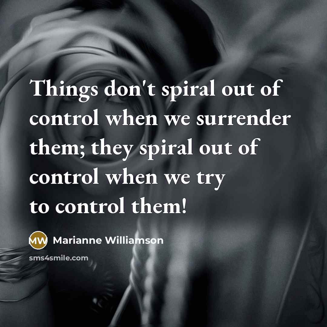 “Things don't spiral out of control when we surrender them;…” quote by Marianne Williamson