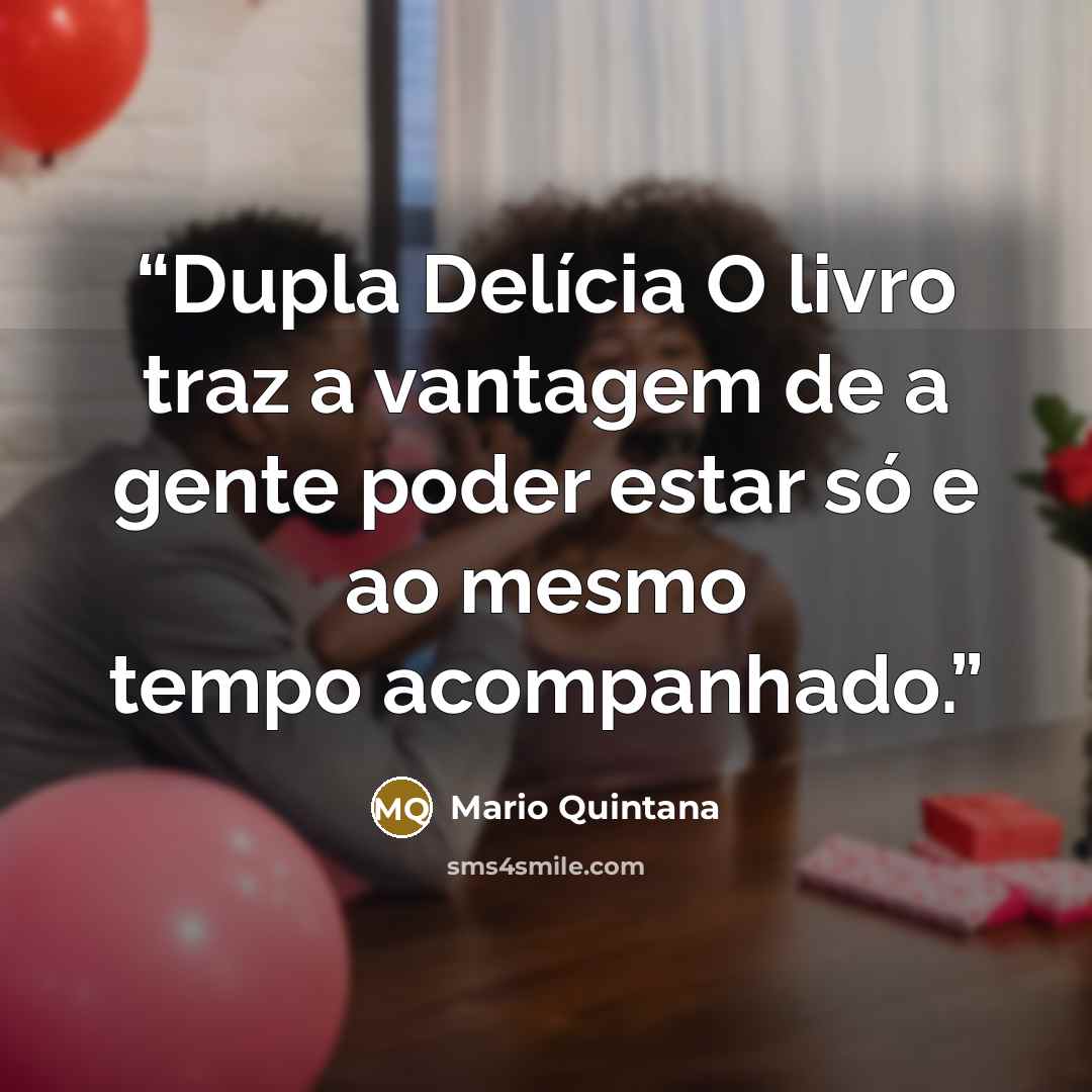 “Dupla Delícia O livro traz a vantagem de a gente poder estar só e ao mesmo tempo acompanhado.” quote by Mario Quintana