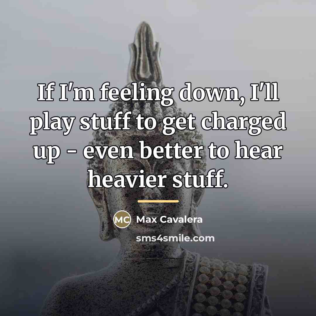 “If I'm feeling down, I'll play stuff to get charged…” quote by Max Cavalera