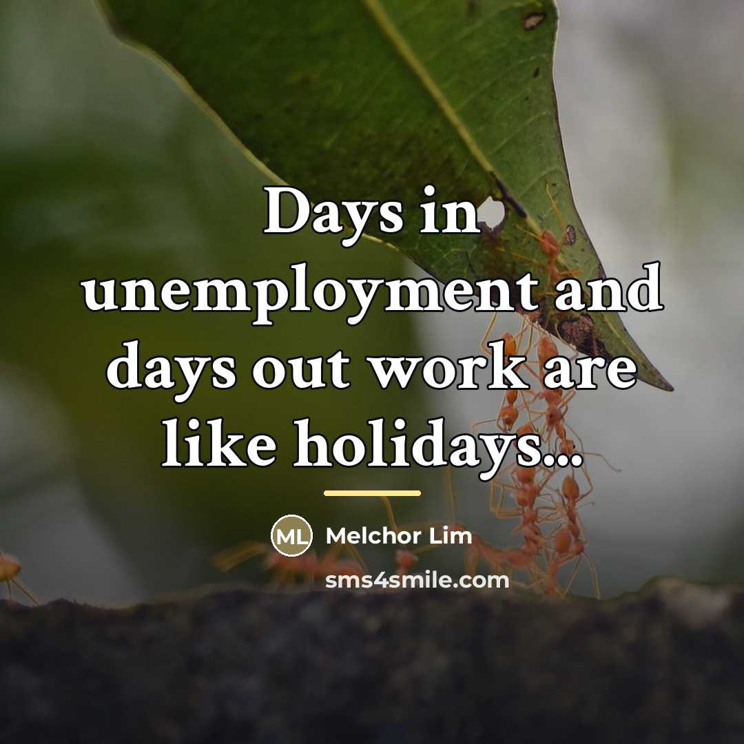 “Days in unemployment and days out work are like holidays...…” quote by Melchor Lim