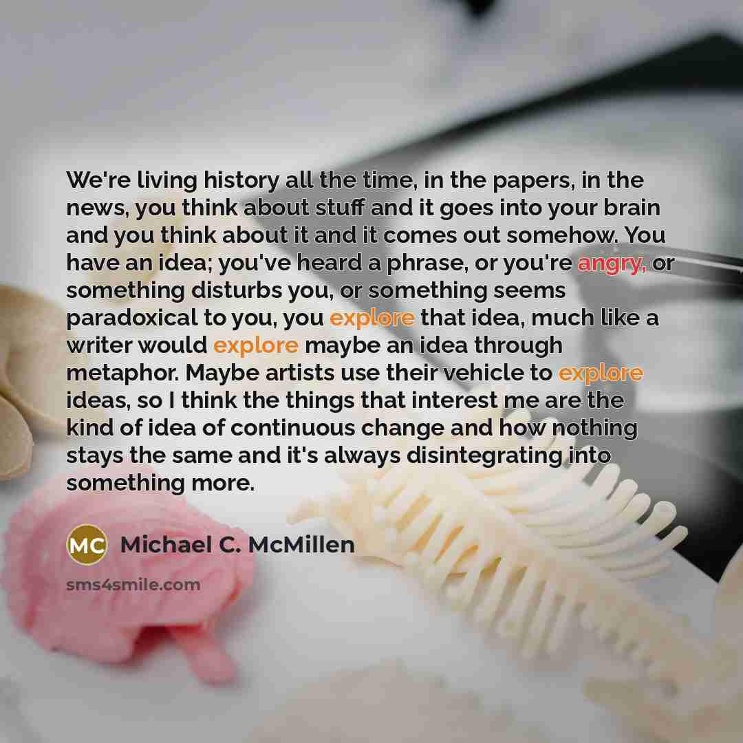 “We're living history all the time, in the papers, in…” quote by Michael C. McMillen