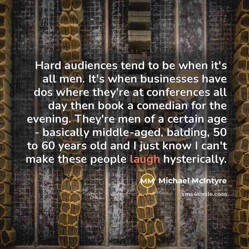 “Hard audiences tend to be when it's all men. It's…” quote by Michael McIntyre